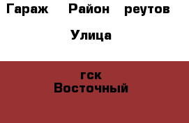 Гараж  › Район ­ реутов › Улица ­ гск“Восточный“ › Общая площадь ­ 18 › Цена ­ 350 000 - Московская обл., Реутов г. Недвижимость » Гаражи   . Московская обл.